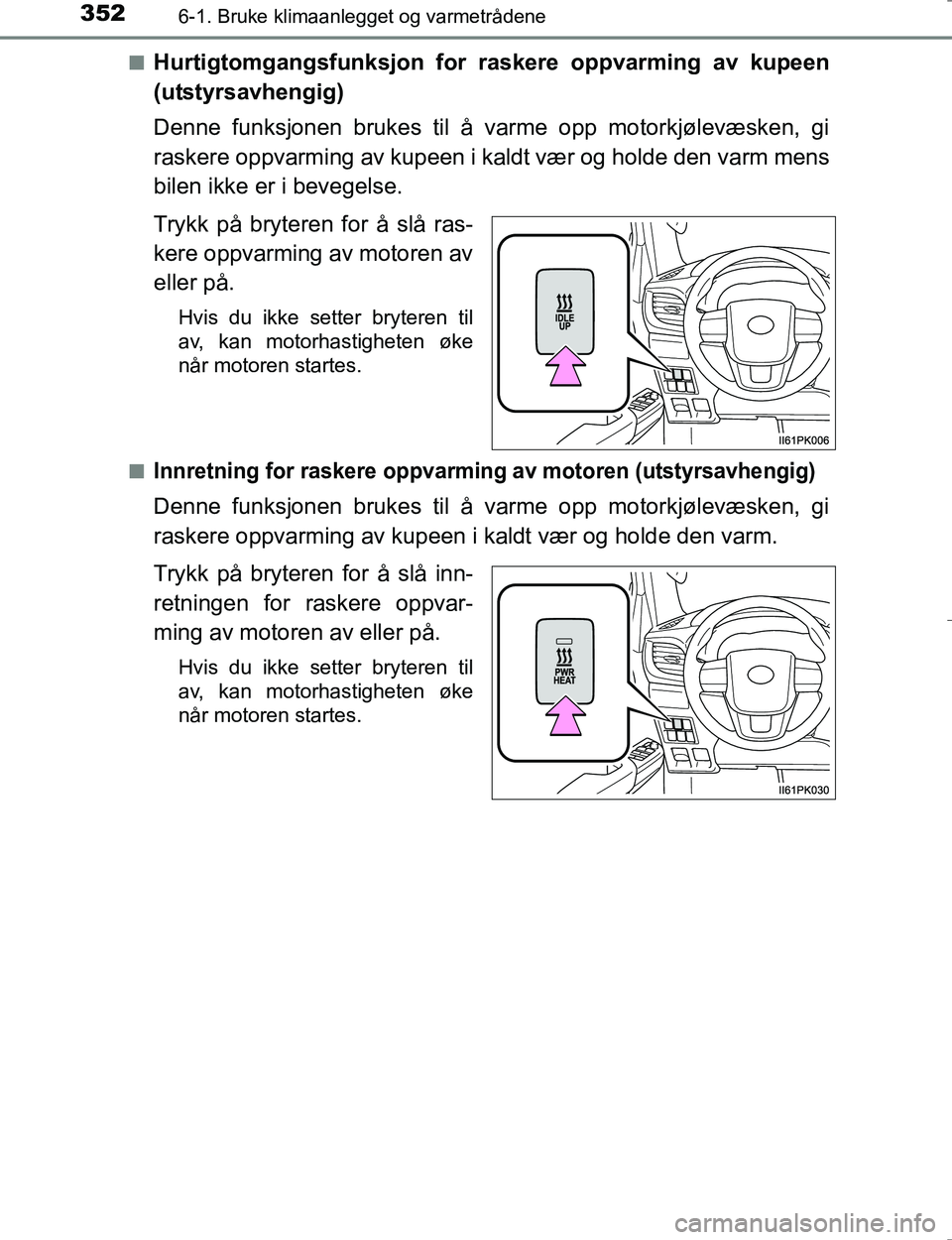 TOYOTA HILUX 2016  Instruksjoner for bruk (in Norwegian) 3526-1. Bruke klimaanlegget og varmetrådene
OM0K196En
Hurtigtomgangsfunksjon for raskere oppvarming av kupeen
(utstyrsavhengig)
Denne funksjonen brukes til å varme opp motorkjølevæsken, gi
raskere