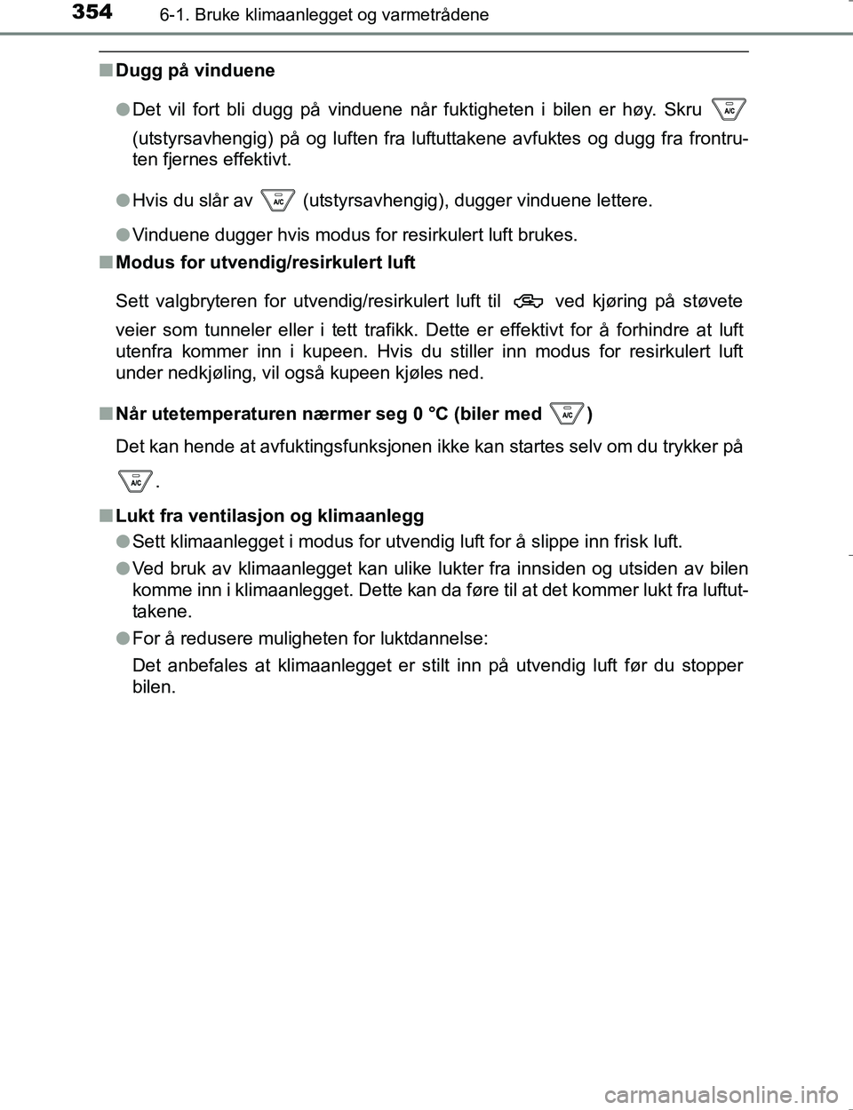 TOYOTA HILUX 2016  Instruksjoner for bruk (in Norwegian) 3546-1. Bruke klimaanlegget og varmetrådene
OM0K196E
nDugg på vinduene
lDet vil fort bli dugg på vinduene når fuktigheten i bilen er høy. Skru 
(utstyrsavhengig) på og luften fra luftuttakene av