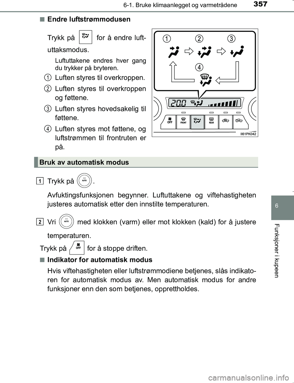 TOYOTA HILUX 2016  Instruksjoner for bruk (in Norwegian) 3576-1. Bruke klimaanlegget og varmetrådene
6
Funksjoner i kupeen
OM0K196En
Endre luftstrømmodusen
Trykk på   for å endre luft-
uttaksmodus.
Luftuttakene endres hver gang
du trykker på bryteren.
