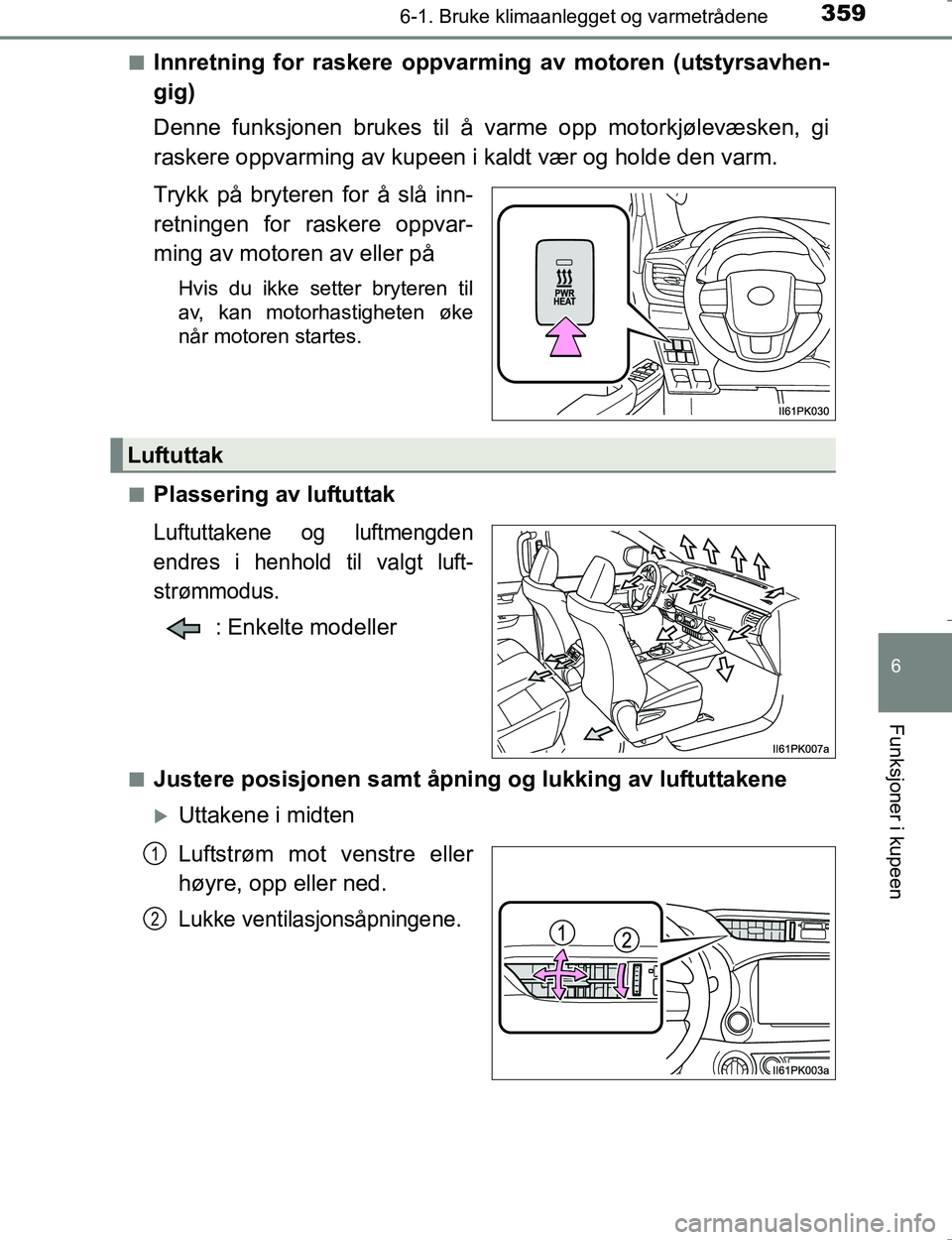 TOYOTA HILUX 2016  Instruksjoner for bruk (in Norwegian) 3596-1. Bruke klimaanlegget og varmetrådene
6
Funksjoner i kupeen
OM0K196En
Innretning for raskere oppvarming av motoren (utstyrsavhen-
gig)
Denne funksjonen brukes til å varme opp motorkjølevæske