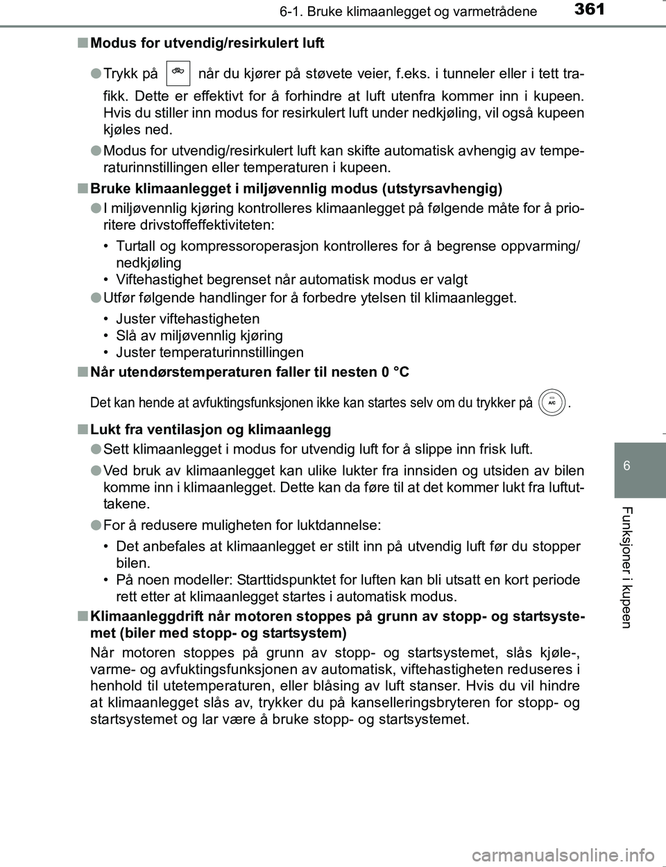TOYOTA HILUX 2016  Instruksjoner for bruk (in Norwegian) 3616-1. Bruke klimaanlegget og varmetrådene
6
Funksjoner i kupeen
OM0K196En
Modus for utvendig/resirkulert luft
lTrykk på   når du kjører på støvete veier, f.eks. i tunneler eller i tett tra-
fi
