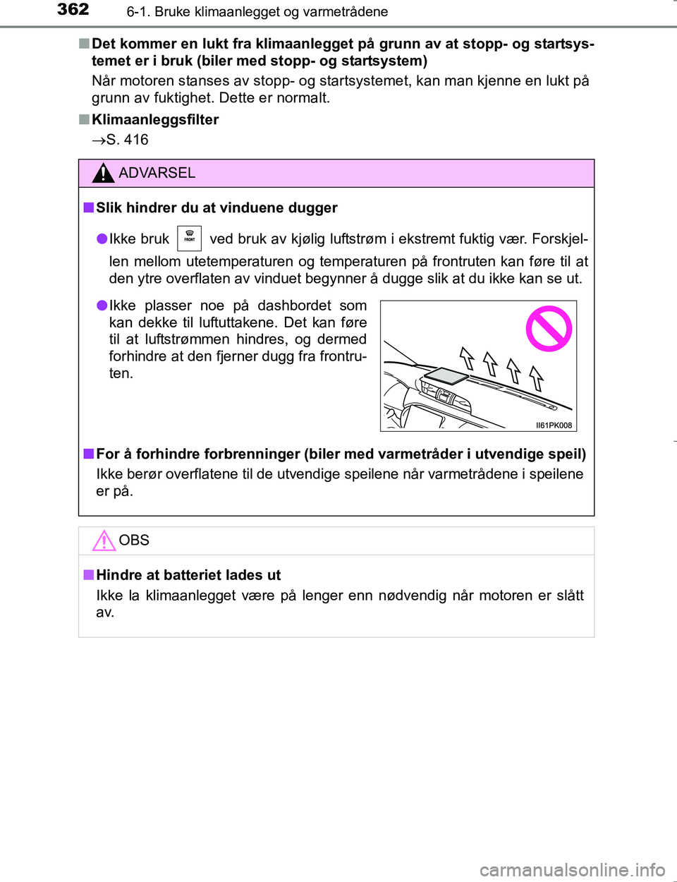 TOYOTA HILUX 2016  Instruksjoner for bruk (in Norwegian) 3626-1. Bruke klimaanlegget og varmetrådene
OM0K196En
Det kommer en lukt fra klimaanlegget  på grunn av at stopp- og startsys-
temet er i bruk (biler med stopp- og startsystem)
Når motoren stanses 