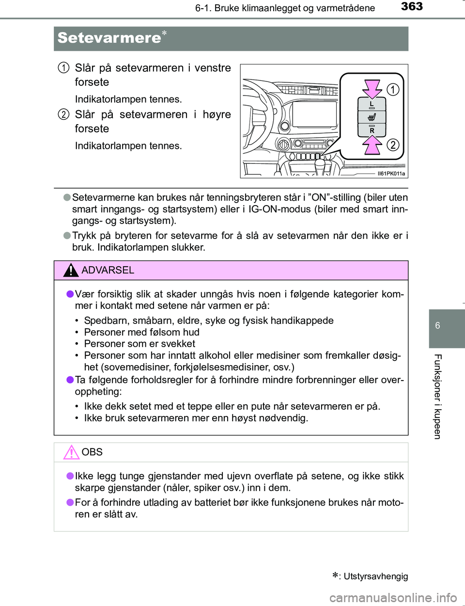 TOYOTA HILUX 2016  Instruksjoner for bruk (in Norwegian) 3636-1. Bruke klimaanlegget og varmetrådene
OM0K196E
6
Funksjoner i kupeen
Setevarmere
Slår på setevarmeren i venstre
forsete
Indikatorlampen tennes.
Slår på setevarmeren i høyre
forsete
Indi