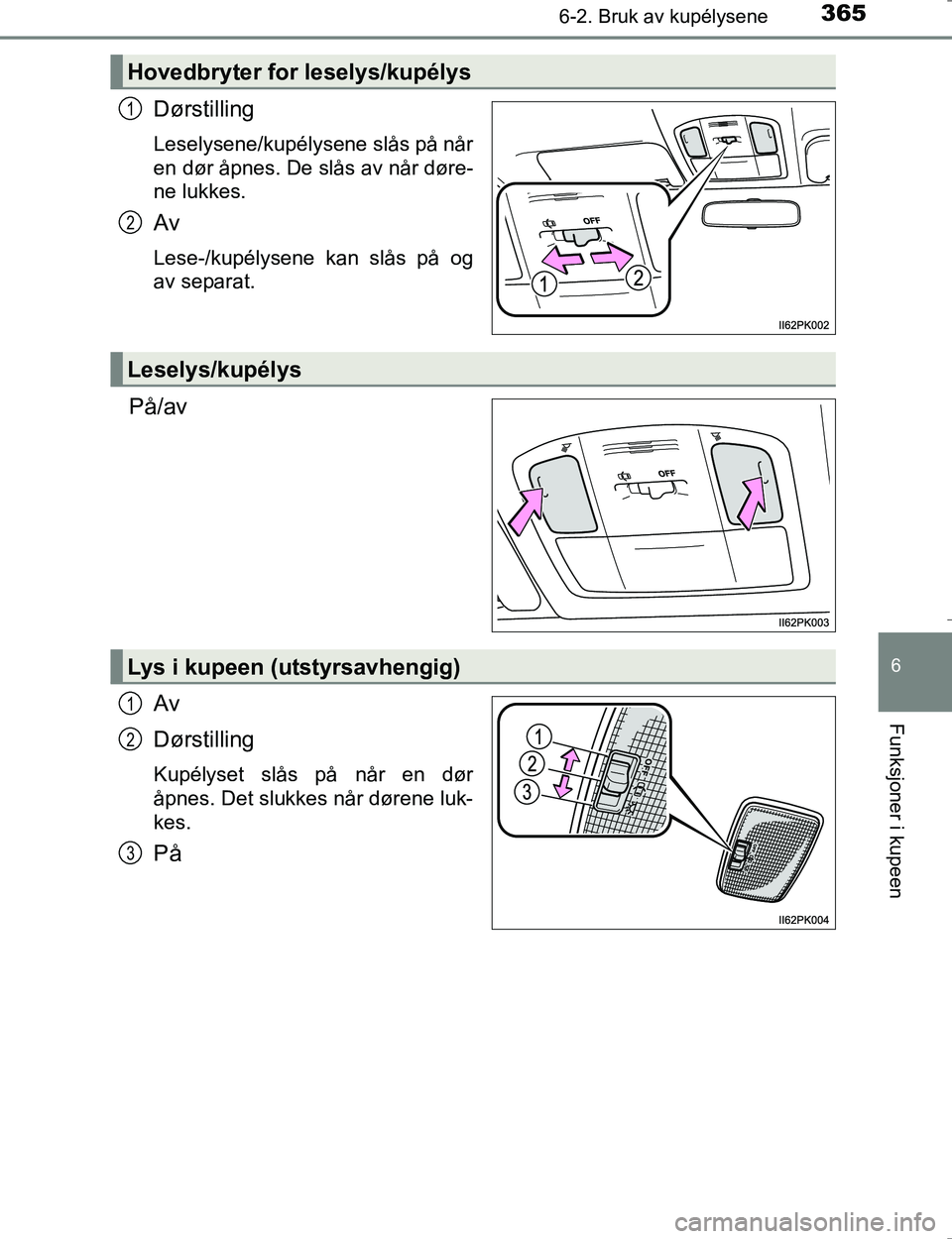 TOYOTA HILUX 2016  Instruksjoner for bruk (in Norwegian) 3656-2. Bruk av kupélysene
OM0K196E
6
Funksjoner i kupeen
Dørstilling
Leselysene/kupélysene slås på når
en dør åpnes. De slås av når døre-
ne lukkes.
Av
Lese-/kupélysene kan slås på og
a