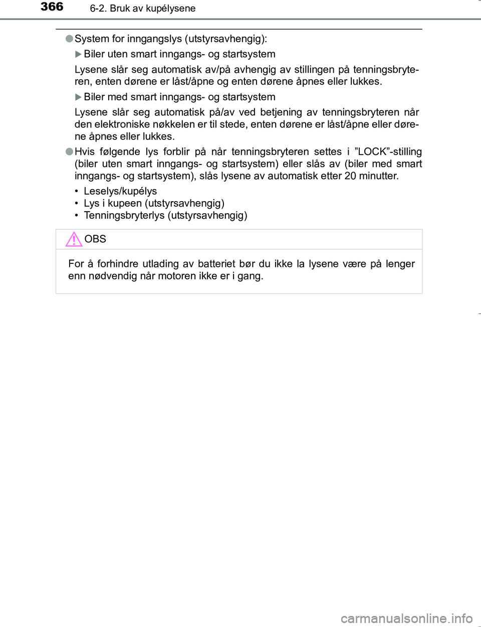 TOYOTA HILUX 2016  Instruksjoner for bruk (in Norwegian) 3666-2. Bruk av kupélysene
OM0K196E
lSystem for inngangslys (utstyrsavhengig):
Biler uten smart inngangs- og startsystem
Lysene slår seg automatisk av/på avhengig av stillingen på tenningsbryte