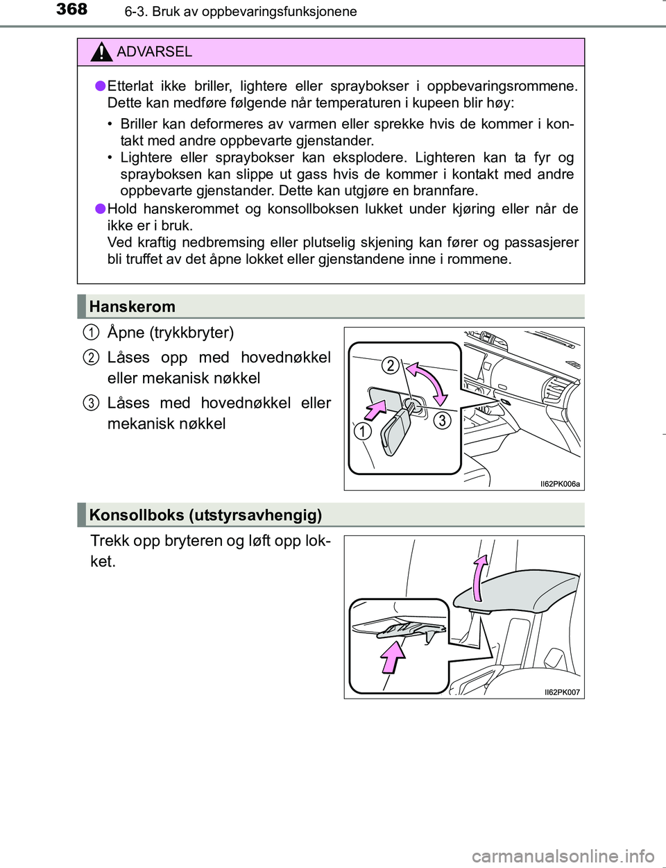 TOYOTA HILUX 2016  Instruksjoner for bruk (in Norwegian) 368
OM0K196E
6-3. Bruk av oppbevaringsfunksjonene
Åpne (trykkbryter)
Låses opp med hovednøkkel
eller mekanisk nøkkel
Låses med hovednøkkel eller
mekanisk nøkkel
Trekk opp bryteren og løft opp 
