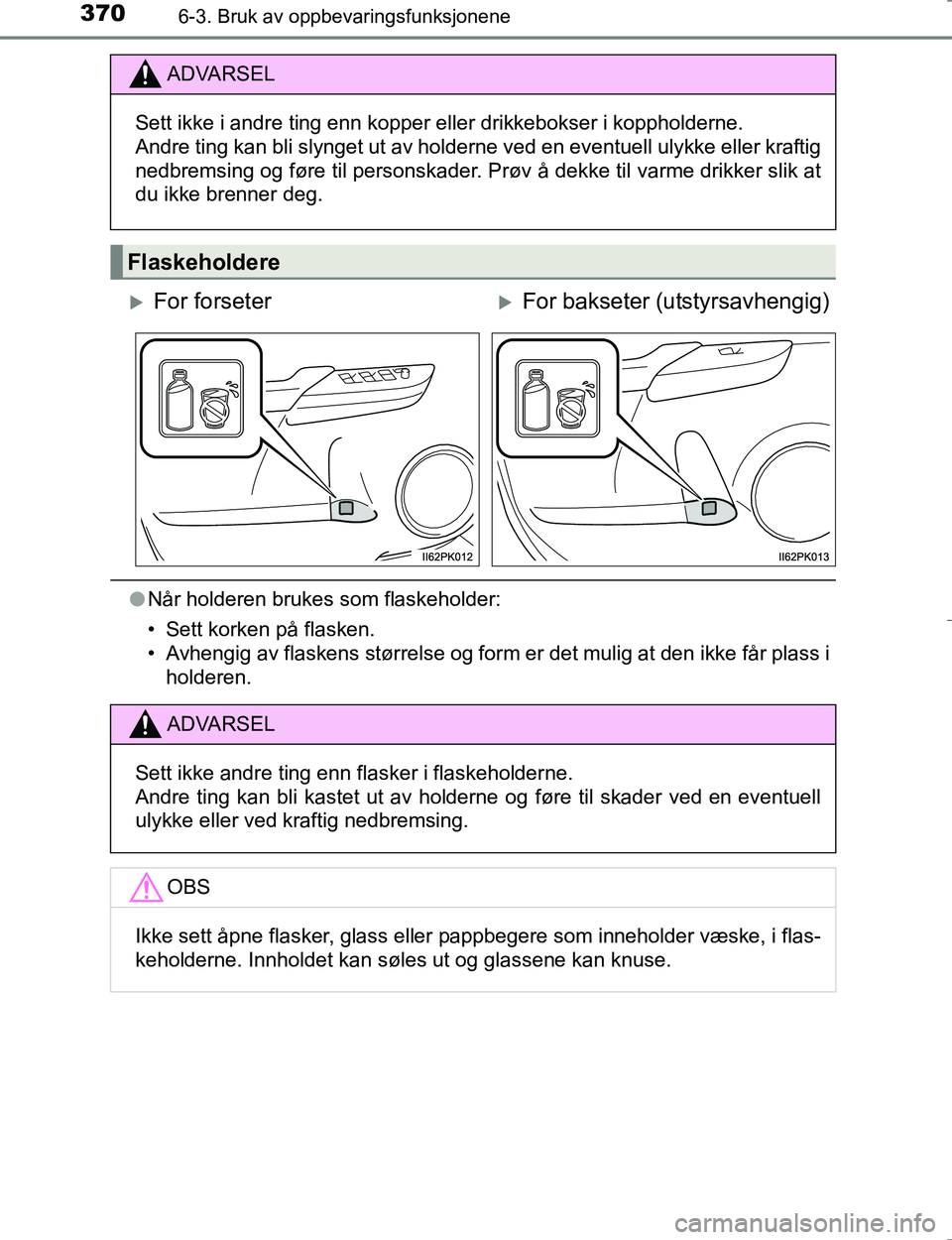 TOYOTA HILUX 2016  Instruksjoner for bruk (in Norwegian) 370
OM0K196E
6-3. Bruk av oppbevaringsfunksjonene
lNår holderen brukes som flaskeholder:
• Sett korken på flasken.
• Avhengig av flaskens størrelse og form er det mulig at den ikke får plass i