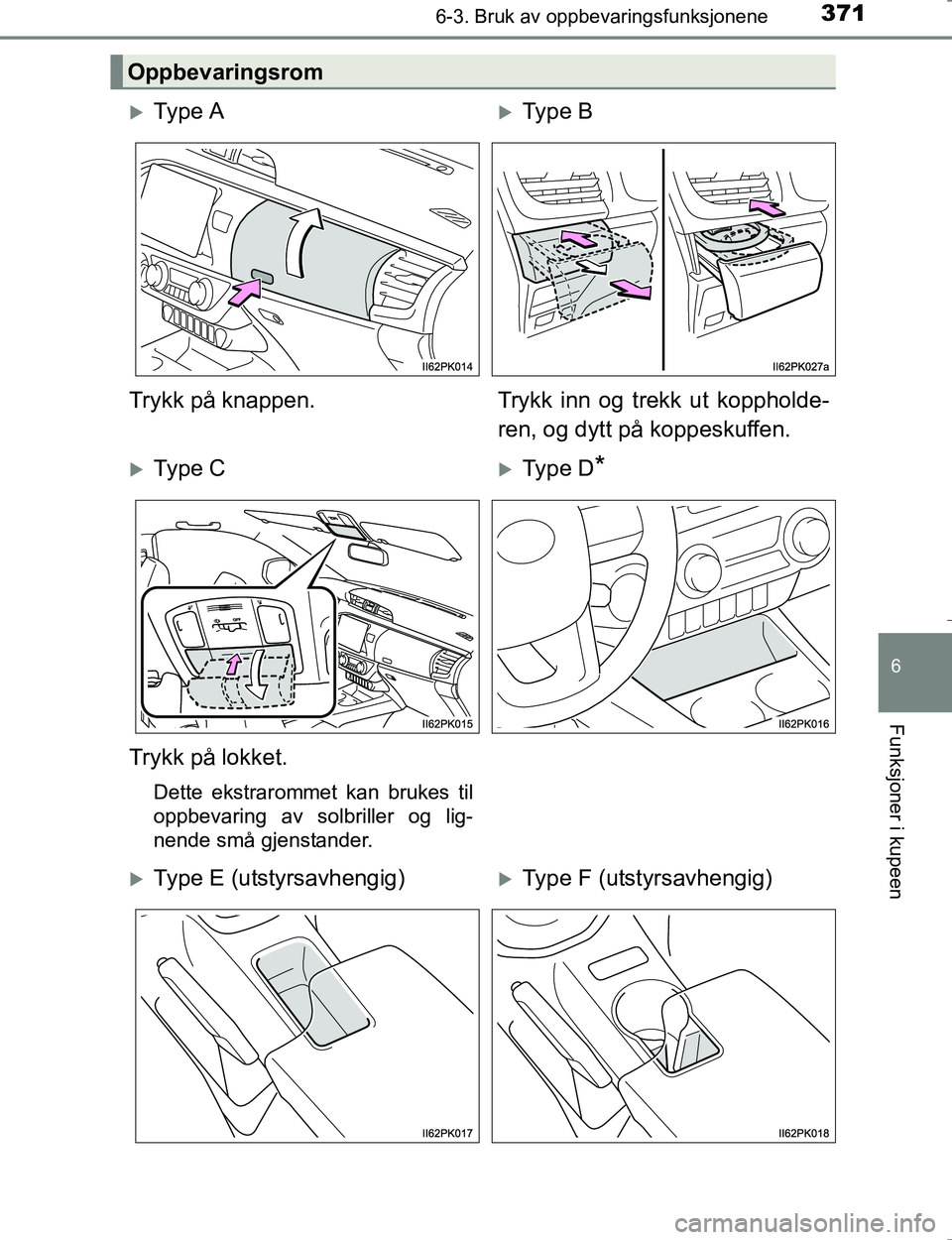 TOYOTA HILUX 2016  Instruksjoner for bruk (in Norwegian) 3716-3. Bruk av oppbevaringsfunksjonene
OM0K196E
6
Funksjoner i kupeen
Oppbevaringsrom
Ty p e  AType B
Trykk på knappen. Trykk inn og trekk ut koppholde- ren, og dytt på koppeskuffen.
Ty p 