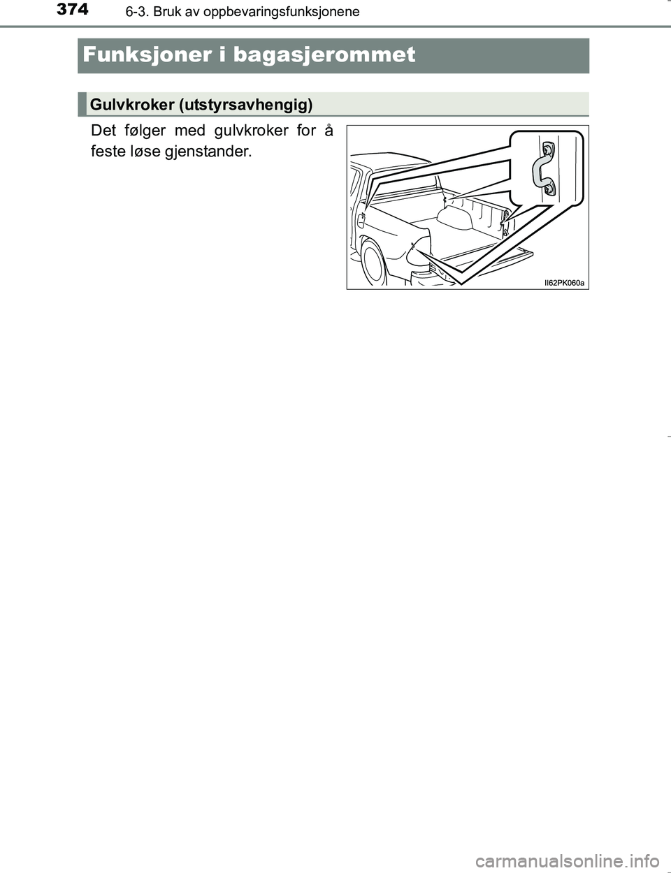TOYOTA HILUX 2016  Instruksjoner for bruk (in Norwegian) 3746-3. Bruk av oppbevaringsfunksjonene
OM0K196E
Funksjoner i bagasjerommet
Det følger med gulvkroker for å
feste løse gjenstander.
Gulvkroker (utstyrsavhengig)
OM0K196NO_Hilux.book  Page 374  Wedn