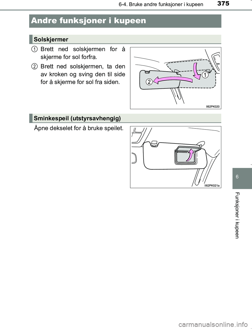 TOYOTA HILUX 2016  Instruksjoner for bruk (in Norwegian) 3756-4. Bruke andre funksjoner i kupeen
OM0K196E
6
Funksjoner i kupeen
Andre funksjoner i kupeen
Brett ned solskjermen for å
skjerme for sol forfra.
Brett ned solskjermen, ta den
av kroken og sving d
