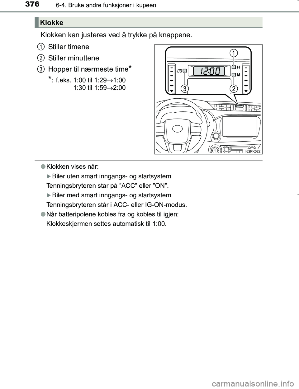 TOYOTA HILUX 2016  Instruksjoner for bruk (in Norwegian) 3766-4. Bruke andre funksjoner i kupeen
OM0K196E
Klokken kan justeres ved å trykke på knappene.
Stiller timene
Stiller minuttene
Hopper til nærmeste time
*
*
: f.eks. 1:00 til 1:29 1:00
 1:30 ti