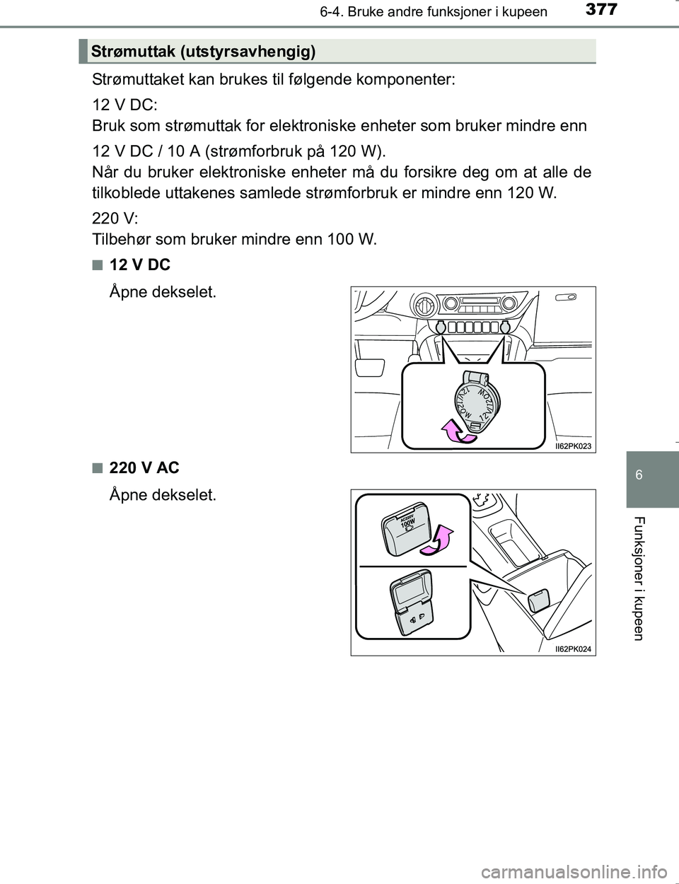 TOYOTA HILUX 2016  Instruksjoner for bruk (in Norwegian) 3776-4. Bruke andre funksjoner i kupeen
OM0K196E
6
Funksjoner i kupeen
Strømuttaket kan brukes til følgende komponenter:
12 V DC:
Bruk som strømuttak for elektroniske enheter som bruker mindre enn
