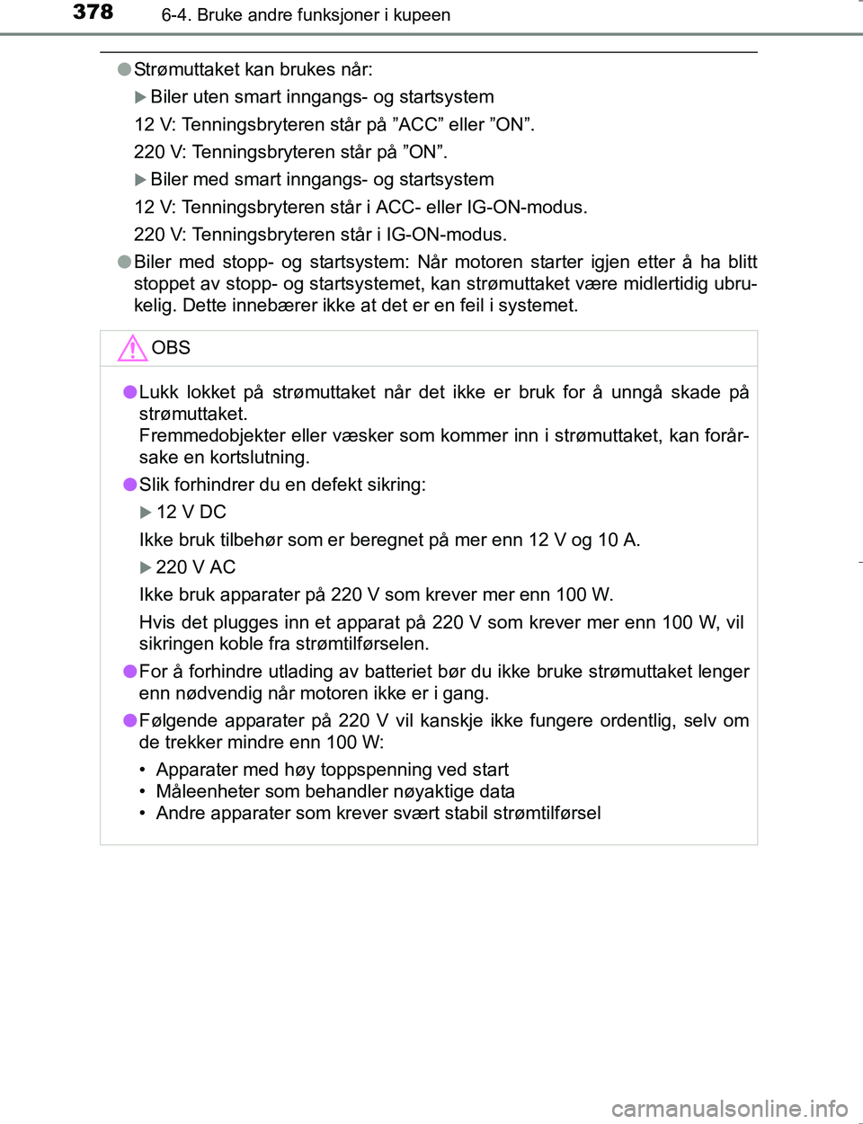 TOYOTA HILUX 2016 Instruksjoner for bruk (in Norwegian) 3786-4. Bruke andre funksjoner i kupeen
OM0K196E
lStrømuttaket kan brukes når:
Biler uten smart inngangs- og startsystem
12 V: Tenningsbryteren står på ”ACC” eller ”ON”.
220 V: Tennings TOYOTA HILUX 2016 Instruksjoner for bruk (in Norwegian) 3786-4. Bruke andre funksjoner i kupeen
OM0K196E
lStrømuttaket kan brukes når:
Biler uten smart inngangs- og startsystem
12 V: Tenningsbryteren står på ”ACC” eller ”ON”.
220 V: Tennings