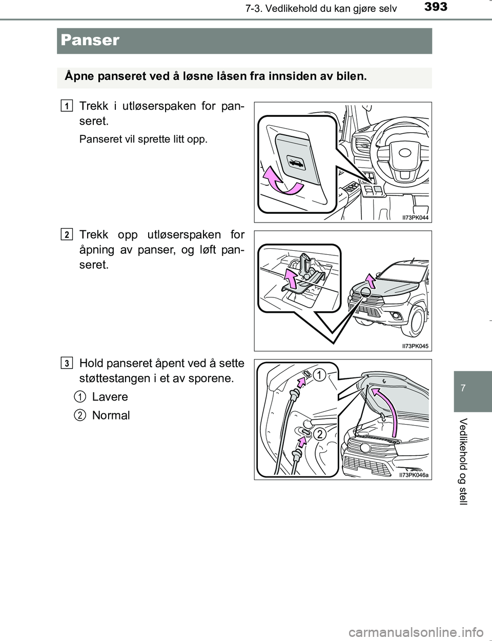 TOYOTA HILUX 2016 Instruksjoner for bruk (in Norwegian) 3937-3. Vedlikehold du kan gjøre selv
OM0K196E
7
Vedlikehold og stell
Panser
Trekk i utløserspaken for pan-
seret.
Panseret vil sprette litt opp.
Trekk opp utløserspaken for
åpning av panser, og l TOYOTA HILUX 2016 Instruksjoner for bruk (in Norwegian) 3937-3. Vedlikehold du kan gjøre selv
OM0K196E
7
Vedlikehold og stell
Panser
Trekk i utløserspaken for pan-
seret.
Panseret vil sprette litt opp.
Trekk opp utløserspaken for
åpning av panser, og l