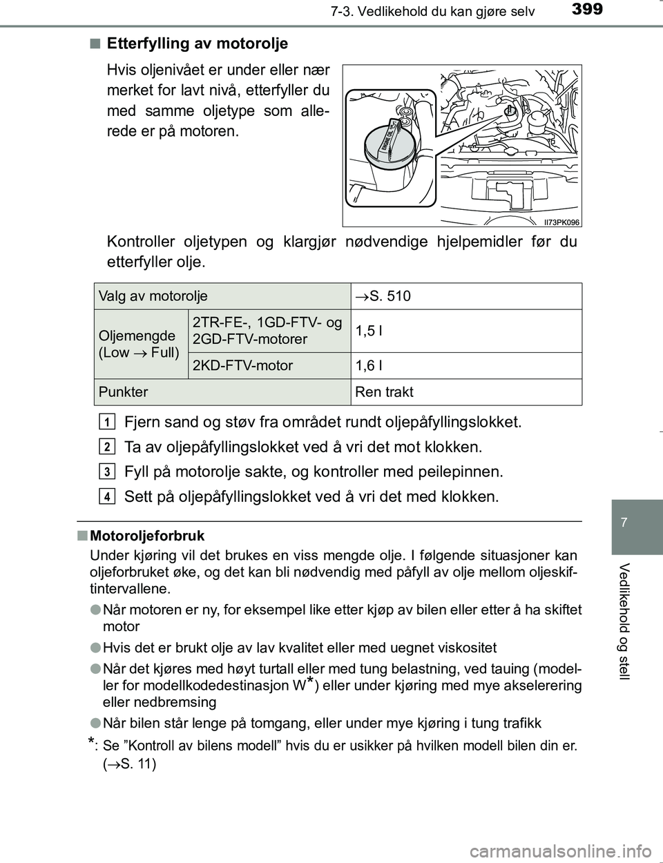 TOYOTA HILUX 2016 Instruksjoner for bruk (in Norwegian) 3997-3. Vedlikehold du kan gjøre selv
OM0K196E
7
Vedlikehold og stell
nEtterfylling av motorolje
Hvis oljenivået er under eller nær
merket for lavt nivå, etterfyller du
med samme oljetype som alle TOYOTA HILUX 2016 Instruksjoner for bruk (in Norwegian) 3997-3. Vedlikehold du kan gjøre selv
OM0K196E
7
Vedlikehold og stell
nEtterfylling av motorolje
Hvis oljenivået er under eller nær
merket for lavt nivå, etterfyller du
med samme oljetype som alle