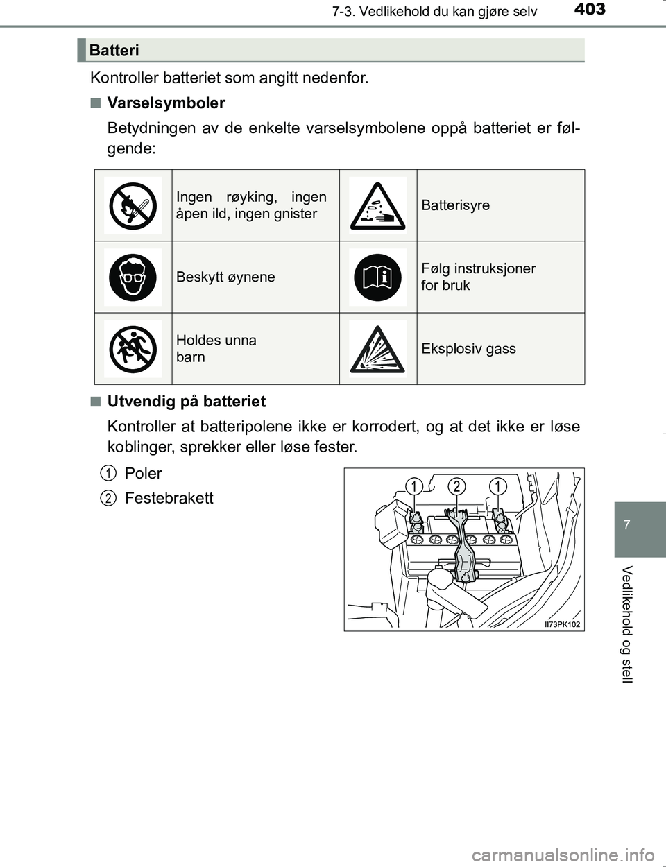 TOYOTA HILUX 2016 Instruksjoner for bruk (in Norwegian) 4037-3. Vedlikehold du kan gjøre selv
OM0K196E
7
Vedlikehold og stell
Kontroller batteriet som angitt nedenfor.
nVarselsymboler
Betydningen av de enkelte varselsymbolene oppå batteriet er føl-
gend TOYOTA HILUX 2016 Instruksjoner for bruk (in Norwegian) 4037-3. Vedlikehold du kan gjøre selv
OM0K196E
7
Vedlikehold og stell
Kontroller batteriet som angitt nedenfor.
nVarselsymboler
Betydningen av de enkelte varselsymbolene oppå batteriet er føl-
gend