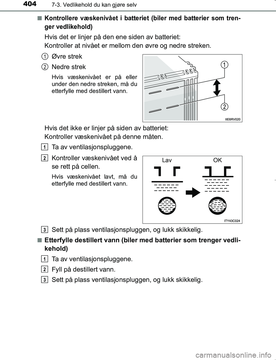 TOYOTA HILUX 2016 Instruksjoner for bruk (in Norwegian) 4047-3. Vedlikehold du kan gjøre selv
OM0K196En
Kontrollere væskenivået i batteriet (biler med batterier som tren-
ger vedlikehold)
Hvis det er linjer på den ene siden av batteriet:
Kontroller at TOYOTA HILUX 2016 Instruksjoner for bruk (in Norwegian) 4047-3. Vedlikehold du kan gjøre selv
OM0K196En
Kontrollere væskenivået i batteriet (biler med batterier som tren-
ger vedlikehold)
Hvis det er linjer på den ene siden av batteriet:
Kontroller at