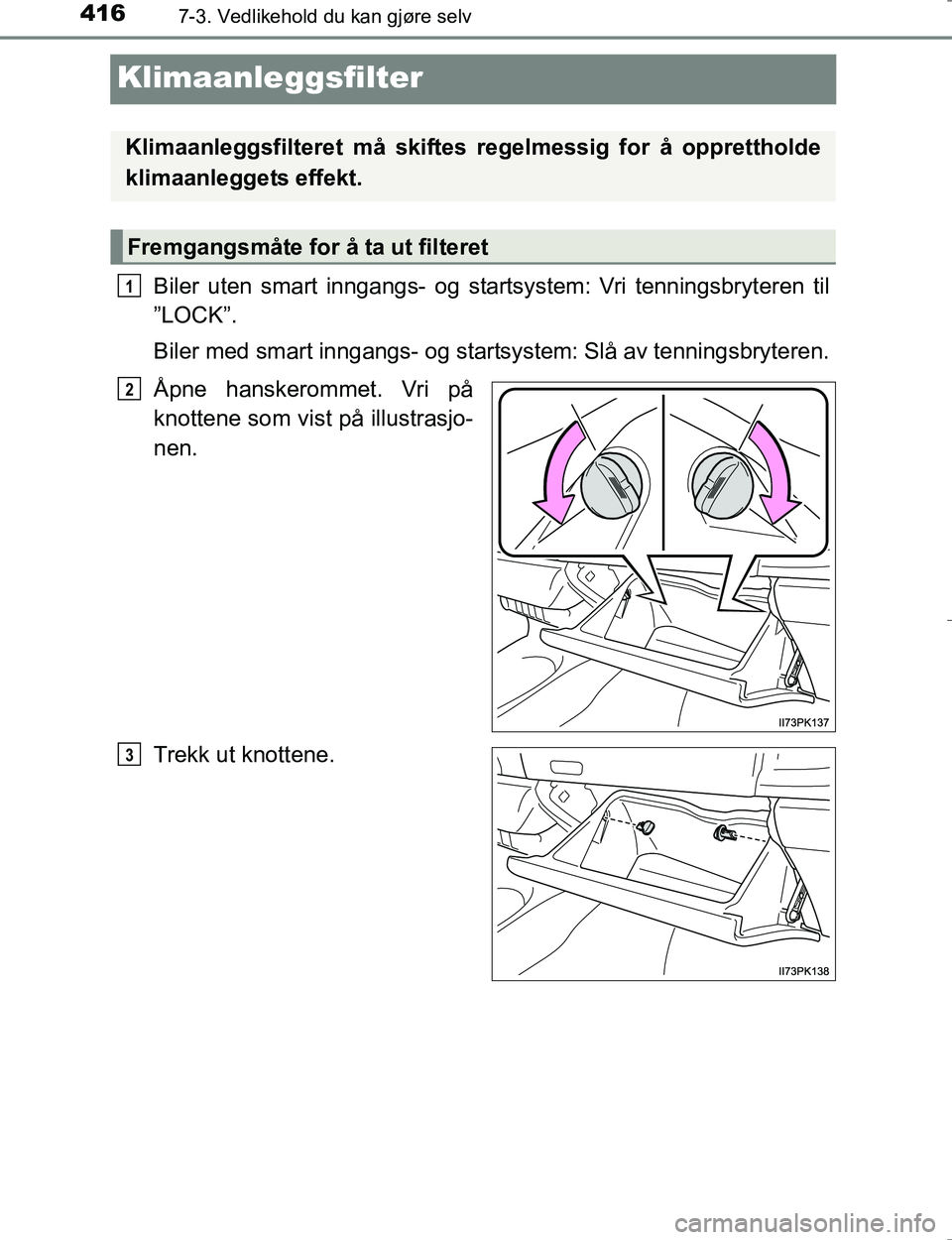 TOYOTA HILUX 2016 Instruksjoner for bruk (in Norwegian) 4167-3. Vedlikehold du kan gjøre selv
OM0K196E
Klimaanleggsfilter
Biler uten smart inngangs- og startsystem: Vri tenningsbryteren til
”LOCK”.
Biler med smart inngangs- og startsystem: Slå av ten TOYOTA HILUX 2016 Instruksjoner for bruk (in Norwegian) 4167-3. Vedlikehold du kan gjøre selv
OM0K196E
Klimaanleggsfilter
Biler uten smart inngangs- og startsystem: Vri tenningsbryteren til
”LOCK”.
Biler med smart inngangs- og startsystem: Slå av ten