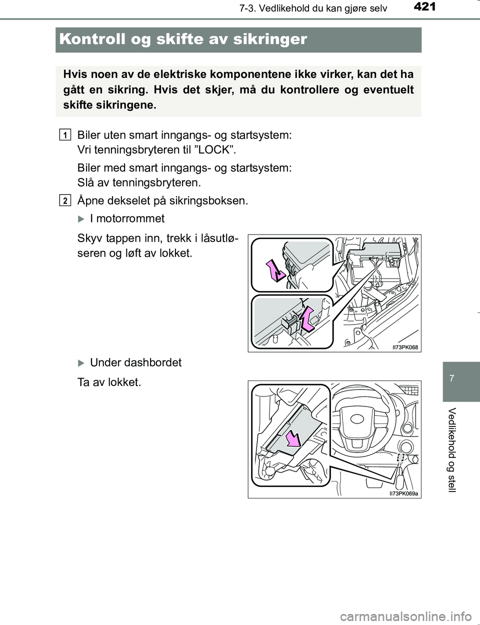 TOYOTA HILUX 2016  Instruksjoner for bruk (in Norwegian) 4217-3. Vedlikehold du kan gjøre selv
OM0K196E
7
Vedlikehold og stell
Kontroll og skifte av sikringer
Biler uten smart inngangs- og startsystem: 
Vri tenningsbryteren til ”LOCK”.
Biler med smart 
