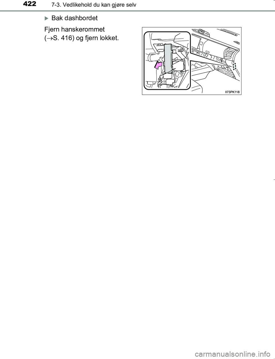 TOYOTA HILUX 2016  Instruksjoner for bruk (in Norwegian) 4227-3. Vedlikehold du kan gjøre selv
OM0K196E
Bak dashbordet
Fjern hanskerommet
(  S. 416) og fjern lokket.
OM0K196NO_Hilux.book  Page 422  Wednesday, May 25, 2016  3:43 PM 