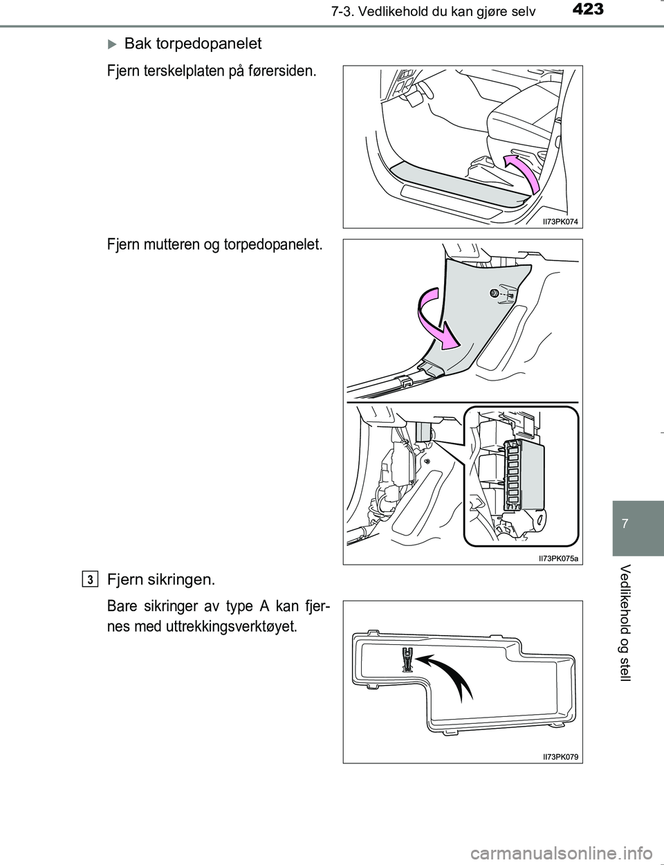 TOYOTA HILUX 2016  Instruksjoner for bruk (in Norwegian) 4237-3. Vedlikehold du kan gjøre selv
OM0K196E
7
Vedlikehold og stell
Bak torpedopanelet
Fjern terskelplaten på førersiden.
Fjern mutteren og torpedopanelet.
Fjern sikringen.
Bare sikringer av t