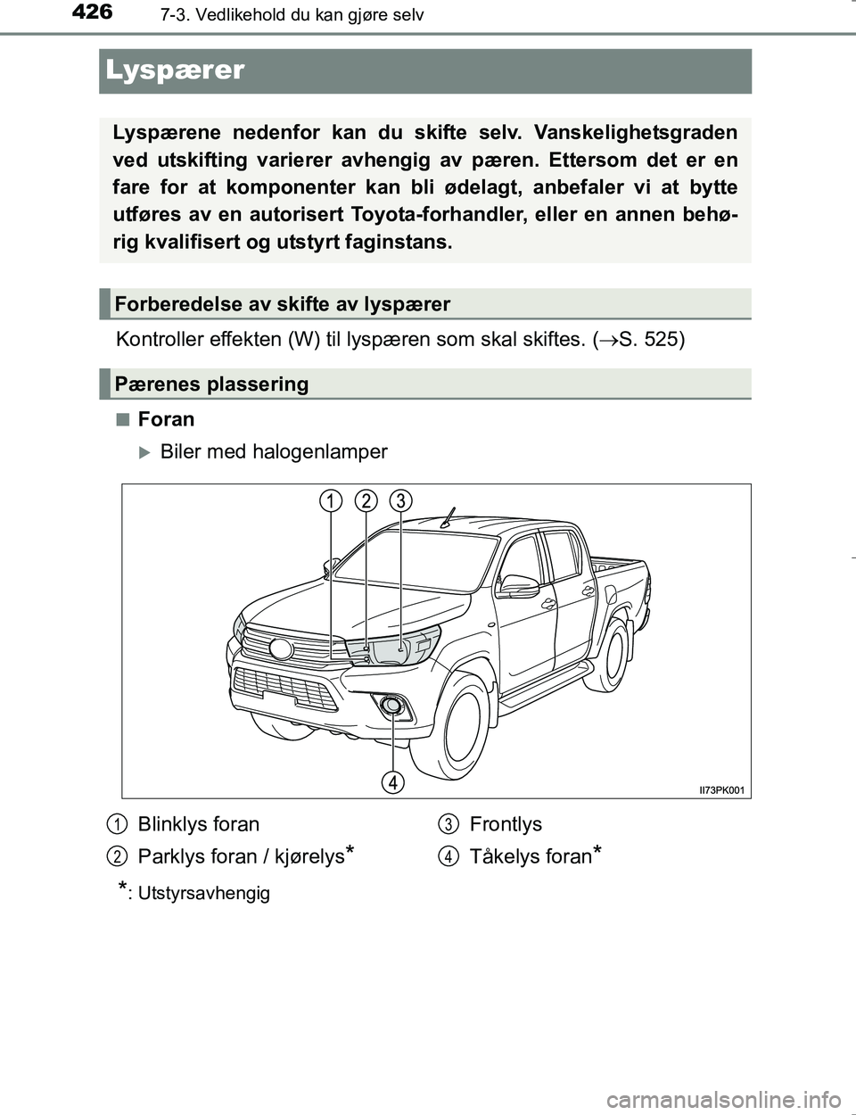TOYOTA HILUX 2016  Instruksjoner for bruk (in Norwegian) 4267-3. Vedlikehold du kan gjøre selv
OM0K196E
Lyspærer
Kontroller effekten (W) til lyspæren som skal skiftes. ( S. 525)
nForan
Biler med halogenlamper
*: Utstyrsavhengig
Lyspærene nedenfor 