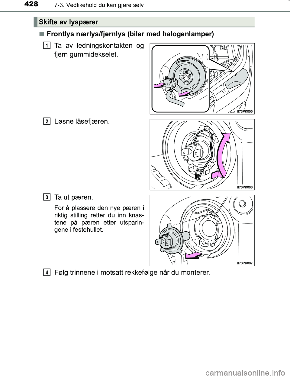 TOYOTA HILUX 2016  Instruksjoner for bruk (in Norwegian) 4287-3. Vedlikehold du kan gjøre selv
OM0K196En
Frontlys nærlys/fjernlys (biler med halogenlamper)
Ta av ledningskontakten og
fjern gummidekselet.
Løsne låsefjæren.
Ta ut pæren.
For å plassere 
