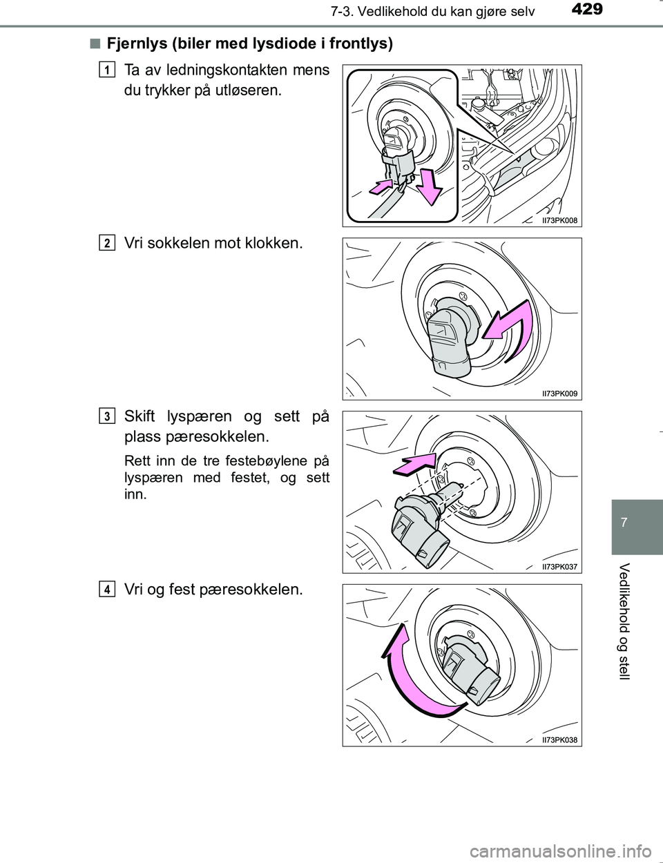 TOYOTA HILUX 2016  Instruksjoner for bruk (in Norwegian) 4297-3. Vedlikehold du kan gjøre selv
OM0K196E
7
Vedlikehold og stell
nFjernlys (biler med lysdiode i frontlys)
Ta av ledningskontakten mens
du trykker på utløseren.
Vri sokkelen mot klokken.
Skift