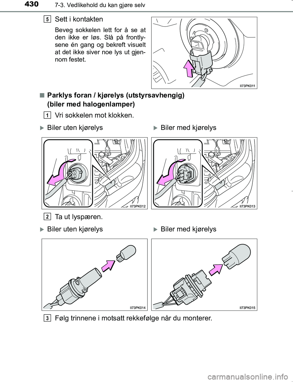 TOYOTA HILUX 2016  Instruksjoner for bruk (in Norwegian) 4307-3. Vedlikehold du kan gjøre selv
OM0K196E
Sett i kontakten
Beveg sokkelen lett for å se at
den ikke er løs. Slå på frontly-
sene én gang og bekreft visuelt
at det ikke siver noe lys ut gjen