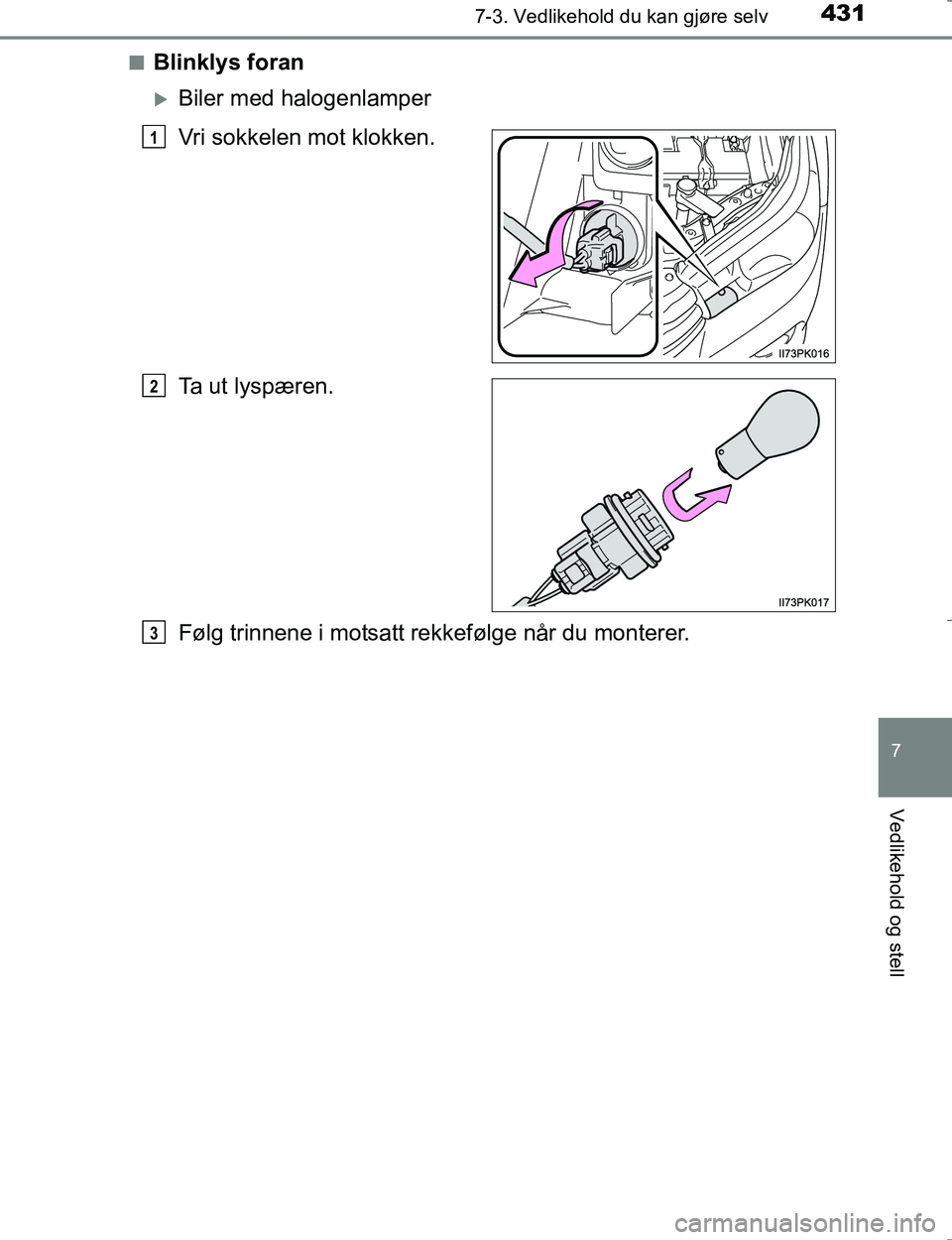 TOYOTA HILUX 2016  Instruksjoner for bruk (in Norwegian) 4317-3. Vedlikehold du kan gjøre selv
OM0K196E
7
Vedlikehold og stell
nBlinklys foran
Biler med halogenlamper
Vri sokkelen mot klokken.
Ta ut lyspæren.
Følg trinnene i motsatt rekkefølge når d