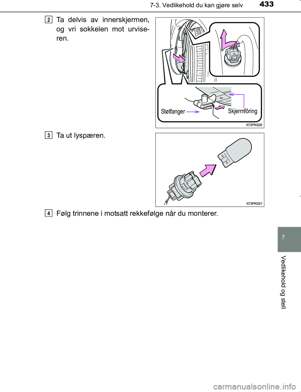 TOYOTA HILUX 2016  Instruksjoner for bruk (in Norwegian) 4337-3. Vedlikehold du kan gjøre selv
OM0K196E
7
Vedlikehold og stell
Ta delvis av innerskjermen,
og vri sokkelen mot urvise-
ren.
Ta ut lyspæren.
Følg trinnene i motsatt rekkefølge når du monter
