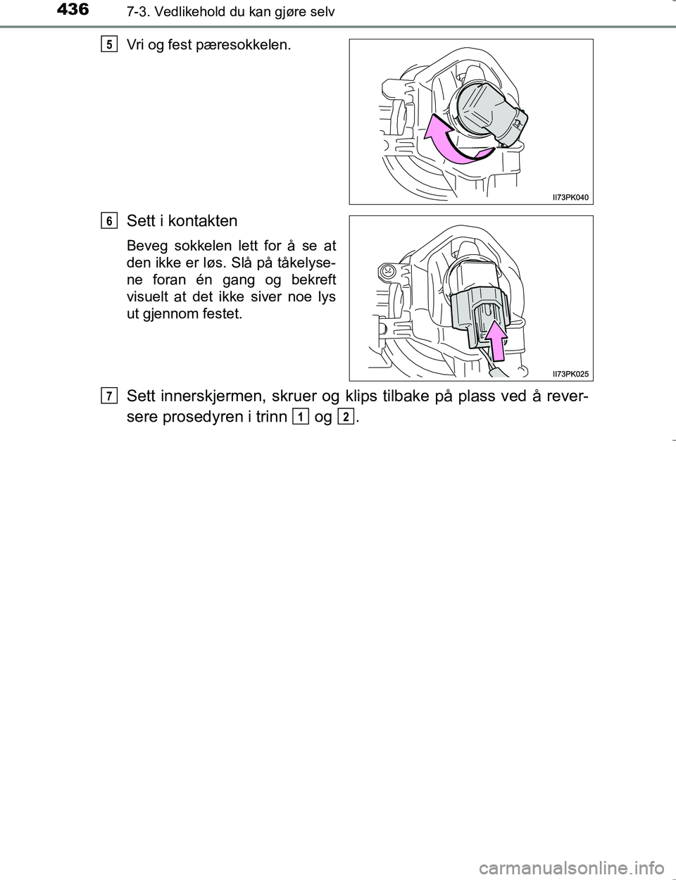 TOYOTA HILUX 2016  Instruksjoner for bruk (in Norwegian) 4367-3. Vedlikehold du kan gjøre selv
OM0K196EVri og fest pæresokkelen.
Sett i kontakten
Beveg sokkelen lett for å se at
den ikke er løs. Slå på tåkelyse-
ne foran én gang og bekreft
visuelt a