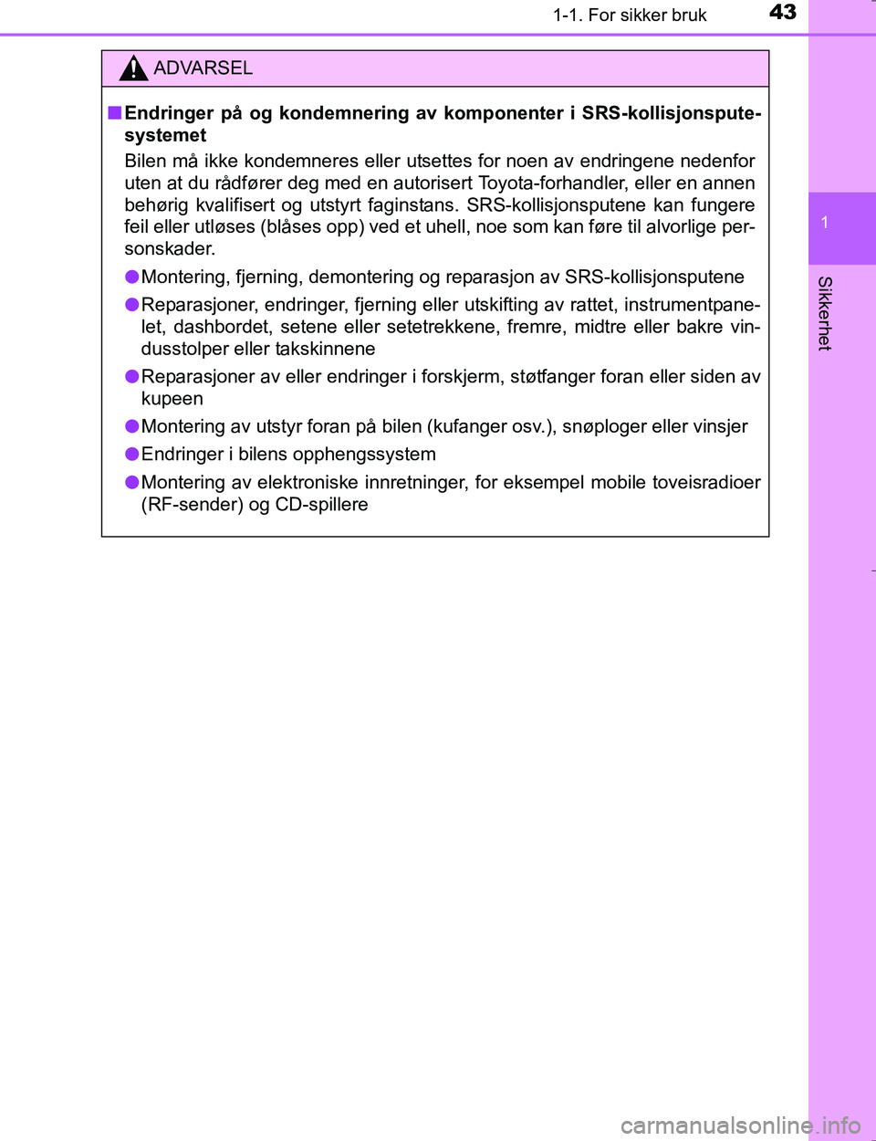 TOYOTA HILUX 2016  Instruksjoner for bruk (in Norwegian) 431-1. For sikker bruk
1
OM0K196E
Sikkerhet
ADVARSEL
nEndringer på og kondemnering av  komponenter i SRS-kollisjonspute-
systemet
Bilen må ikke kondemneres eller utsettes for noen av endringene nede