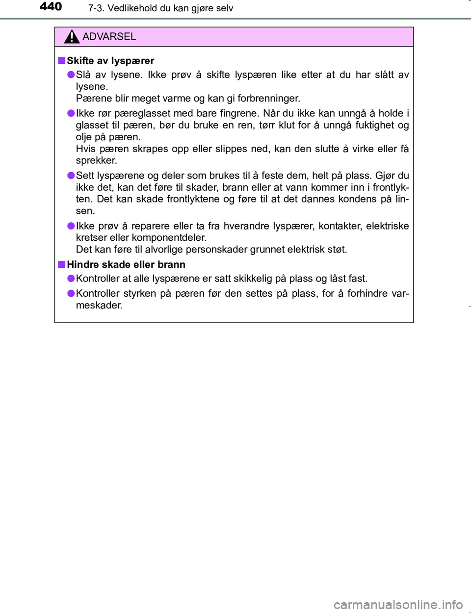 TOYOTA HILUX 2016 Instruksjoner for bruk (in Norwegian) 4407-3. Vedlikehold du kan gjøre selv
OM0K196E
ADVARSEL
nSkifte av lyspærer
l Slå av lysene. Ikke prøv å skifte lyspæren like etter at du har slått av
lysene.
Pærene blir meget varme og kan g TOYOTA HILUX 2016 Instruksjoner for bruk (in Norwegian) 4407-3. Vedlikehold du kan gjøre selv
OM0K196E
ADVARSEL
nSkifte av lyspærer
l Slå av lysene. Ikke prøv å skifte lyspæren like etter at du har slått av
lysene.
Pærene blir meget varme og kan g