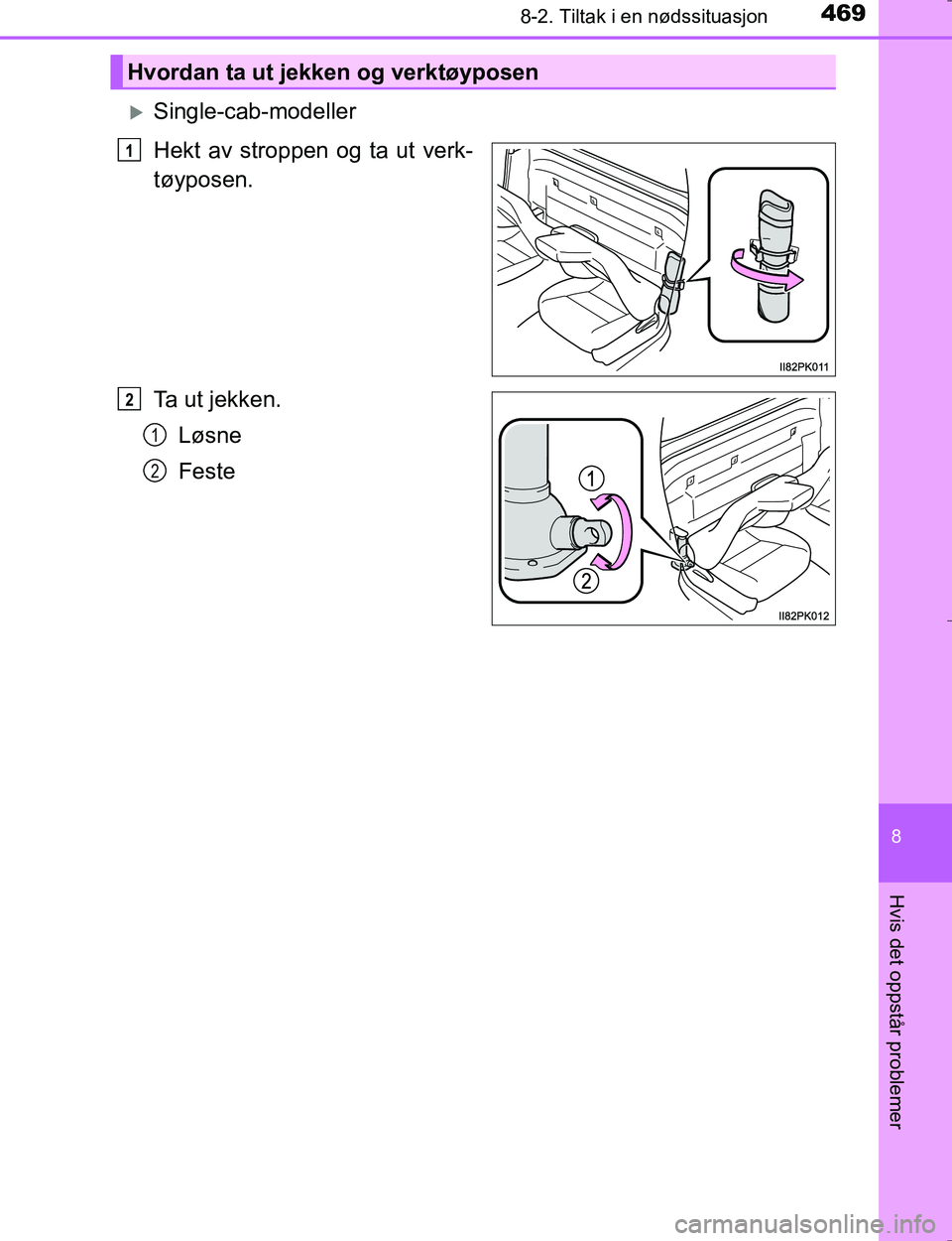 TOYOTA HILUX 2016  Instruksjoner for bruk (in Norwegian) 4698-2. Tiltak i en nødssituasjon
OM0K196E
8
Hvis det oppstår problemer
Single-cab-modeller
Hekt av stroppen og ta ut verk-
tøyposen.
Ta  u t  j e k k e n .Løsne
Feste
Hvordan ta ut jekken og v