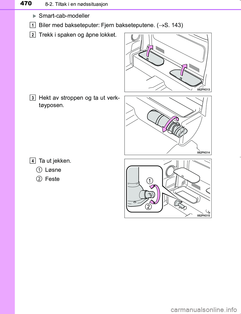 TOYOTA HILUX 2016  Instruksjoner for bruk (in Norwegian) 4708-2. Tiltak i en nødssituasjon
OM0K196E
Smart-cab-modeller
Biler med bakseteputer:
Fjern bakseteputene. (S. 143)
Trekk i spaken og åpne lokket.
Hekt av stroppen og ta ut verk-
tøyposen.