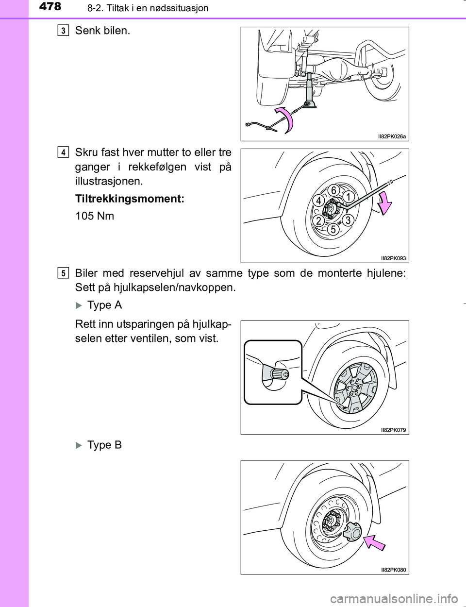 TOYOTA HILUX 2016  Instruksjoner for bruk (in Norwegian) 4788-2. Tiltak i en nødssituasjon
OM0K196E
Senk bilen.
Skru fast hver mutter to eller tre
ganger i rekkefølgen vist på
illustrasjonen.
Tiltrekkingsmoment:
105 Nm
Biler med reservehjul av samme type