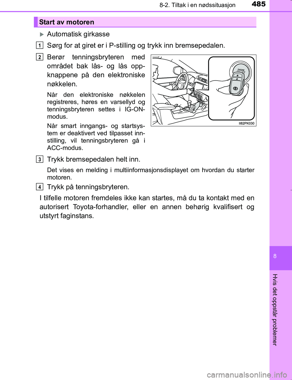 TOYOTA HILUX 2016 Instruksjoner for bruk (in Norwegian) 4858-2. Tiltak i en nødssituasjon
OM0K196E
8
Hvis det oppstår problemer
Automatisk girkasse
Sørg for at giret er i P-stilling og trykk inn bremsepedalen.
Berør tenningsbryteren med
området bak TOYOTA HILUX 2016 Instruksjoner for bruk (in Norwegian) 4858-2. Tiltak i en nødssituasjon
OM0K196E
8
Hvis det oppstår problemer
Automatisk girkasse
Sørg for at giret er i P-stilling og trykk inn bremsepedalen.
Berør tenningsbryteren med
området bak