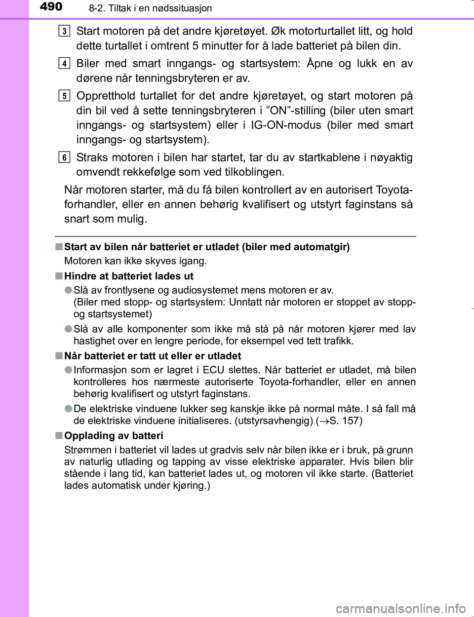 TOYOTA HILUX 2016  Instruksjoner for bruk (in Norwegian) 4908-2. Tiltak i en nødssituasjon
OM0K196E
Start motoren på det andre kjøretøyet. Øk motorturtallet litt, og hold
dette turtallet i omtrent 5 minutter for å lade batteriet på bilen din.
Biler m