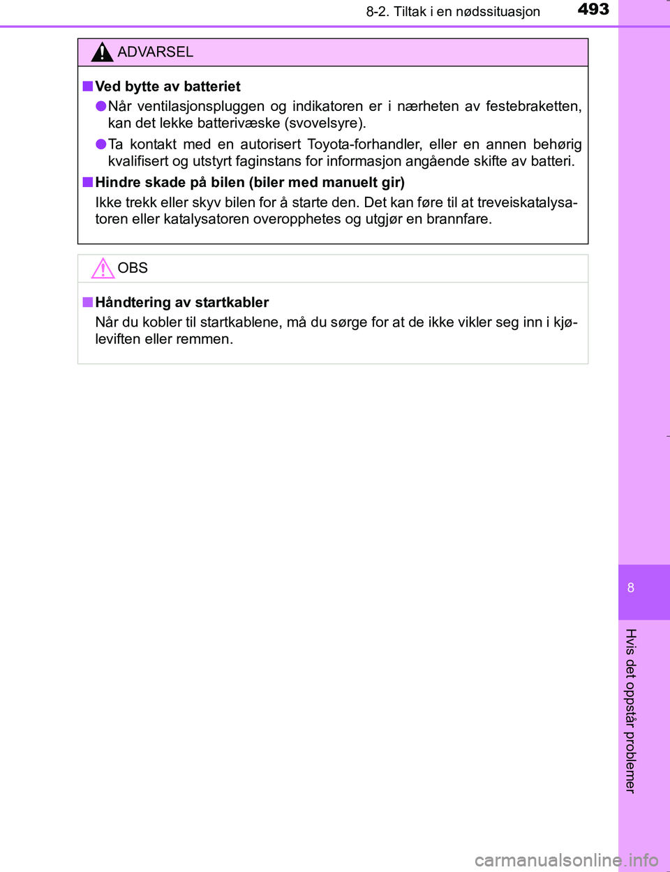 TOYOTA HILUX 2016  Instruksjoner for bruk (in Norwegian) 4938-2. Tiltak i en nødssituasjon
OM0K196E
8
Hvis det oppstår problemer
ADVARSEL
nVed bytte av batteriet
l Når ventilasjonspluggen og indikatoren er i nærheten av festebraketten,
kan det lekke bat