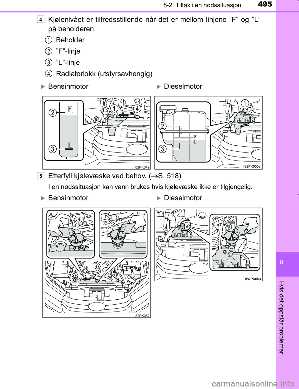 TOYOTA HILUX 2016  Instruksjoner for bruk (in Norwegian) 4958-2. Tiltak i en nødssituasjon
OM0K196E
8
Hvis det oppstår problemer
Kjølenivået er tilfredsstillende når det er mellom linjene ”F” og ”L”
på beholderen.Beholder
”F”-linje
”L”