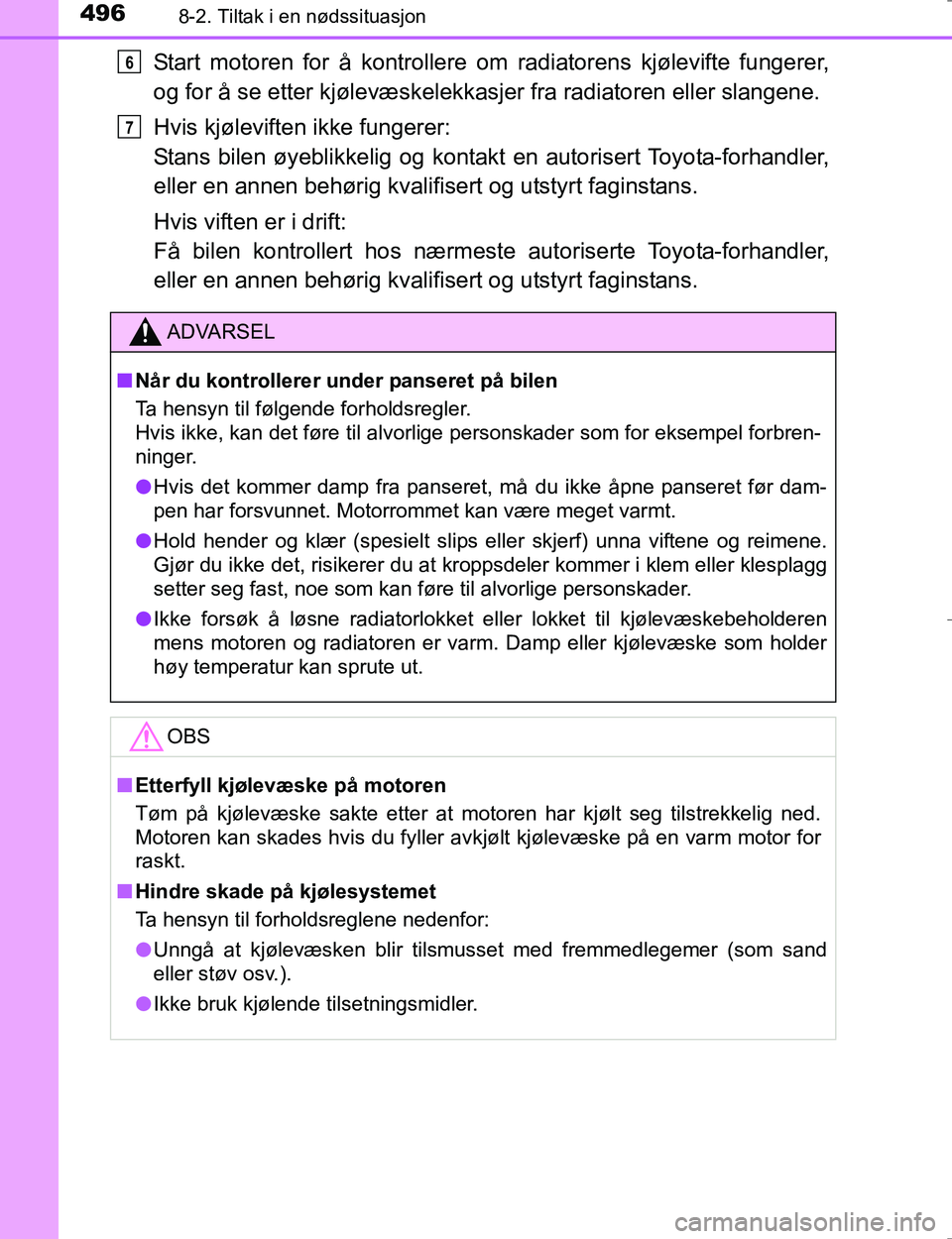 TOYOTA HILUX 2016  Instruksjoner for bruk (in Norwegian) 4968-2. Tiltak i en nødssituasjon
OM0K196E
Start motoren for å kontrollere om radiatorens kjølevifte fungerer,
og for å se etter kjølevæskelekkasjer fra radiatoren eller slangene.
Hvis kjølevif