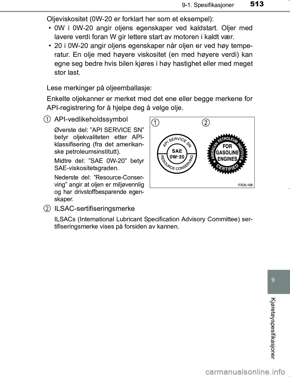TOYOTA HILUX 2016 Instruksjoner for bruk (in Norwegian) 513
9
9-1. Spesifikasjoner
Kjøretøyspesifikasjoner
OM0K196E
Oljeviskositet (0W-20 er forklart her som et eksempel):• 0W i 0W-20 angir oljens egenskaper ved kaldstart. Oljer med lavere verdi foran TOYOTA HILUX 2016 Instruksjoner for bruk (in Norwegian) 513
9
9-1. Spesifikasjoner
Kjøretøyspesifikasjoner
OM0K196E
Oljeviskositet (0W-20 er forklart her som et eksempel):• 0W i 0W-20 angir oljens egenskaper ved kaldstart. Oljer med lavere verdi foran