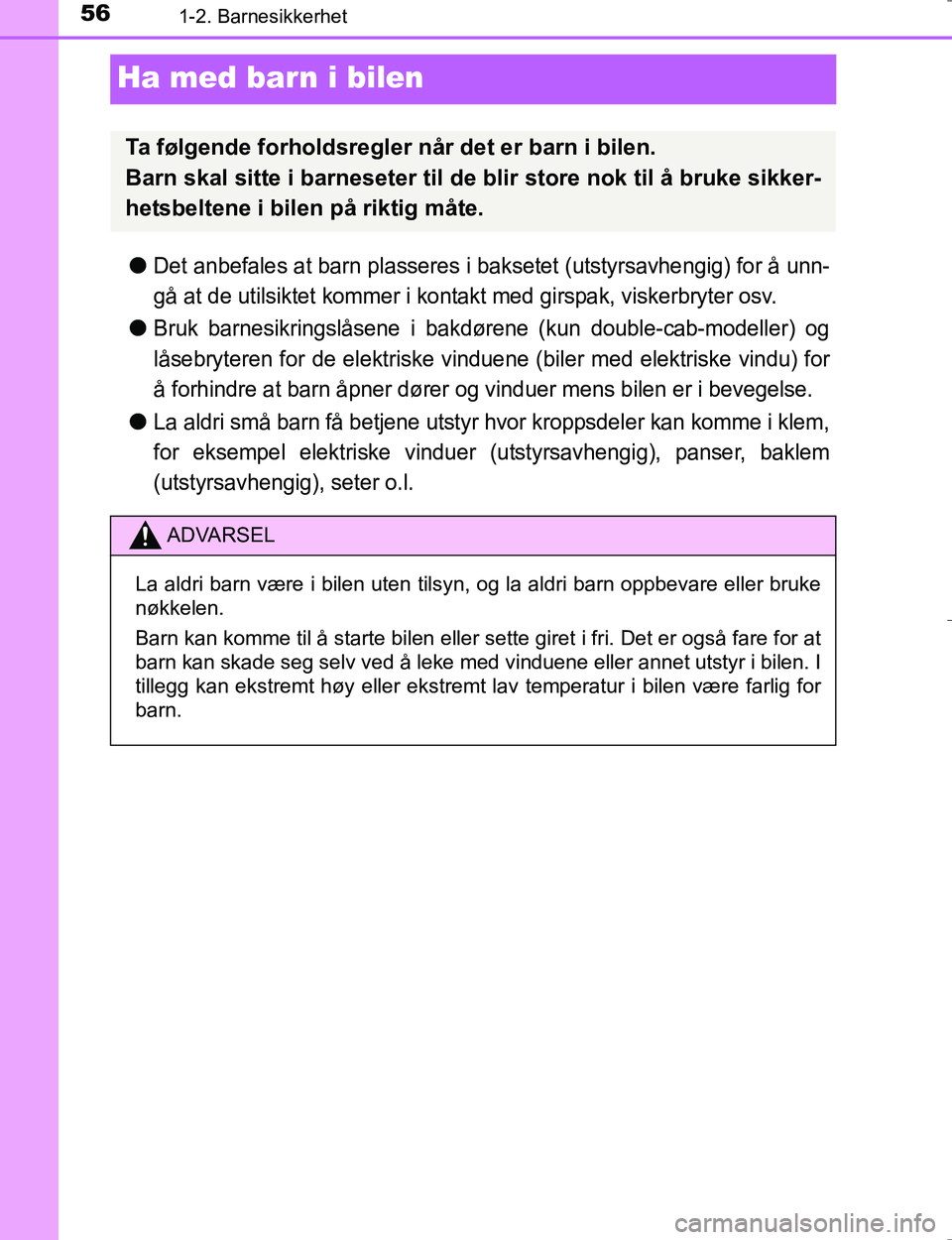 TOYOTA HILUX 2016  Instruksjoner for bruk (in Norwegian) 561-2. Barnesikkerhet
OM0K196E
Ha med barn i bilen
lDet anbefales at barn plasseres i baksetet (utstyrsavhengig) for å unn-
gå at de utilsiktet kommer i kontakt med girspak, viskerbryter osv.
lBruk 