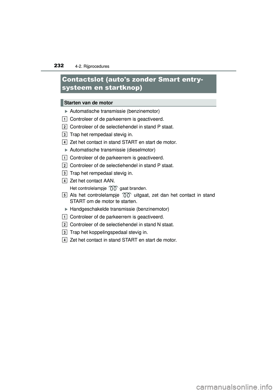 TOYOTA HILUX 2016 Instructieboekje (in Dutch) 2324-2. Rijprocedures
HILUX_OM_OM0K269E_(EE)
Contactslot (autos zonder Smart entr y-
systeem en startknop)
Automatische transmissie (benzinemotor)
Controleer of de parkeerrem is geactiveerd.
Contr TOYOTA HILUX 2016 Instructieboekje (in Dutch) 2324-2. Rijprocedures
HILUX_OM_OM0K269E_(EE)
Contactslot (autos zonder Smart entr y-
systeem en startknop)
Automatische transmissie (benzinemotor)
Controleer of de parkeerrem is geactiveerd.
Contr