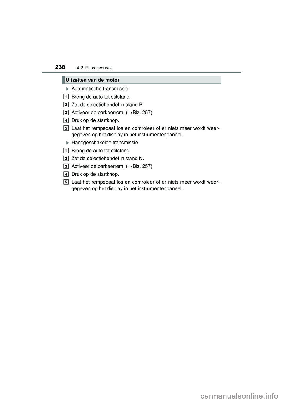 TOYOTA HILUX 2016 Instructieboekje (in Dutch) 2384-2. Rijprocedures
HILUX_OM_OM0K269E_(EE)
Automatische transmissie
Breng de auto tot stilstand.
Zet de selectiehendel in stand P.
Activeer de parkeerrem. (Blz. 257)
Druk op de startknop.
Laat TOYOTA HILUX 2016 Instructieboekje (in Dutch) 2384-2. Rijprocedures
HILUX_OM_OM0K269E_(EE)
Automatische transmissie
Breng de auto tot stilstand.
Zet de selectiehendel in stand P.
Activeer de parkeerrem. (Blz. 257)
Druk op de startknop.
Laat