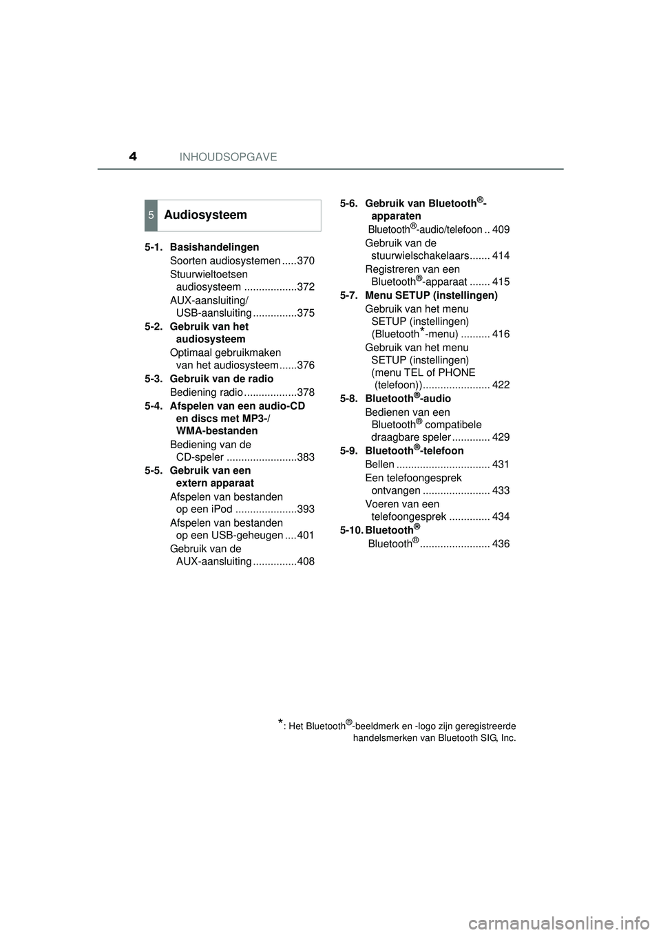 TOYOTA HILUX 2016  Instructieboekje (in Dutch) INHOUDSOPGAVE4
HILUX_OM_OM0K269E_(EE)
5-1. Basishandelingen
Soorten audiosystemen .....370
Stuurwieltoetsen audiosysteem ..................372
AUX-aansluiting/ USB-aansluiting ...............375
5-2. 
