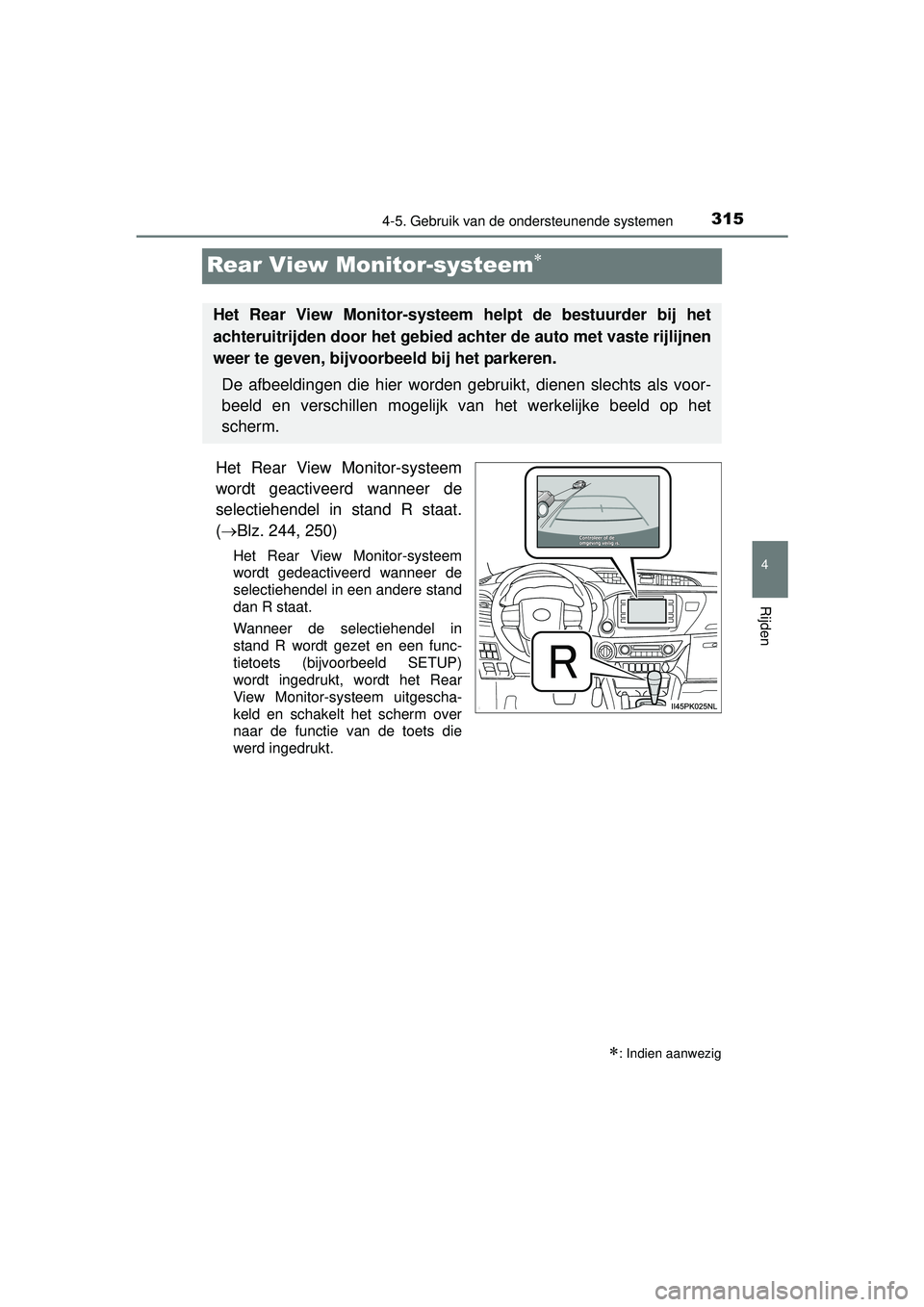 TOYOTA HILUX 2016 Instructieboekje (in Dutch) 315
4
4-5. Gebruik van de ondersteunende systemen
Rijden
HILUX_OM_OM0K269E_(EE)
Rear View Monitor-systeem
Het Rear View Monitor-systeem
wordt geactiveerd wanneer de
selectiehendel in stand R staat. TOYOTA HILUX 2016 Instructieboekje (in Dutch) 315
4
4-5. Gebruik van de ondersteunende systemen
Rijden
HILUX_OM_OM0K269E_(EE)
Rear View Monitor-systeem
Het Rear View Monitor-systeem
wordt geactiveerd wanneer de
selectiehendel in stand R staat.