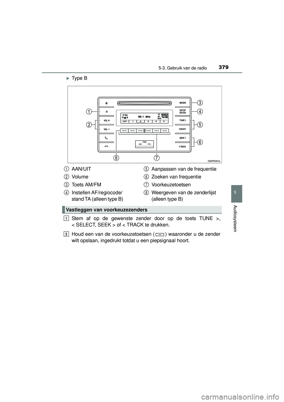 TOYOTA HILUX 2016 Instructieboekje (in Dutch) 3795-3. Gebruik van de radio
5
Audiosysteem
HILUX_OM_OM0K269E_(EE)
Ty p e B
Stem af op de gewenste zender door op de toets TUNE >,
< SELECT, SEEK > of < TRACK te drukken.
Houd een van de voorkeuze TOYOTA HILUX 2016 Instructieboekje (in Dutch) 3795-3. Gebruik van de radio
5
Audiosysteem
HILUX_OM_OM0K269E_(EE)
Ty p e B
Stem af op de gewenste zender door op de toets TUNE >,
< SELECT, SEEK > of < TRACK te drukken.
Houd een van de voorkeuze