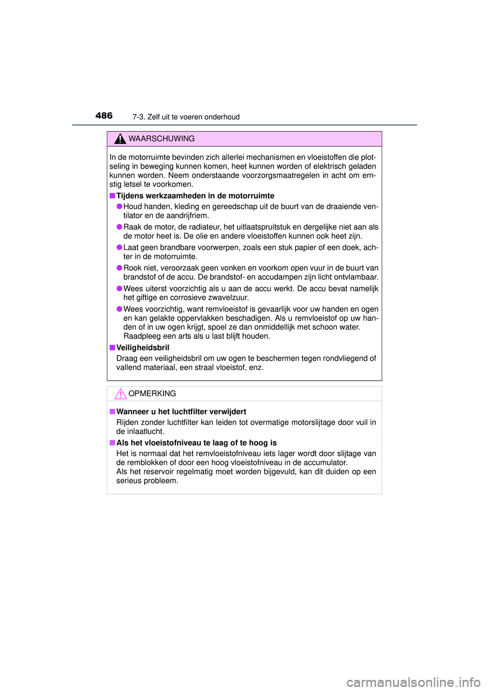 TOYOTA HILUX 2016  Instructieboekje (in Dutch) 4867-3. Zelf uit te voeren onderhoud
HILUX_OM_OM0K269E_(EE)
WAARSCHUWING
In de motorruimte bevinden zich allerlei mechanismen en vloeistoffen die plot-
seling in beweging kunnen komen, heet kunnen wor